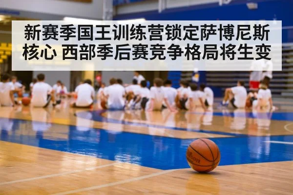 新赛季国王训练营锁定萨博尼斯核心 西部季后赛竞争格局将生变 | kaiyun